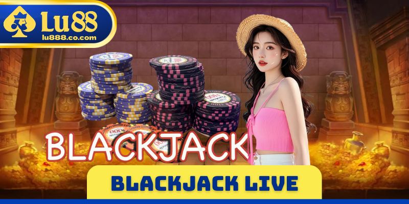 Blackjack Live - Cập Nhật Luật Chơi Và Nghiên Cứu Mẹo Thắng
