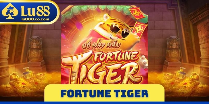 Fortune Tiger - Tựa Game Nổ Hũ Nhận Thưởng Gấp 5.000 Lần